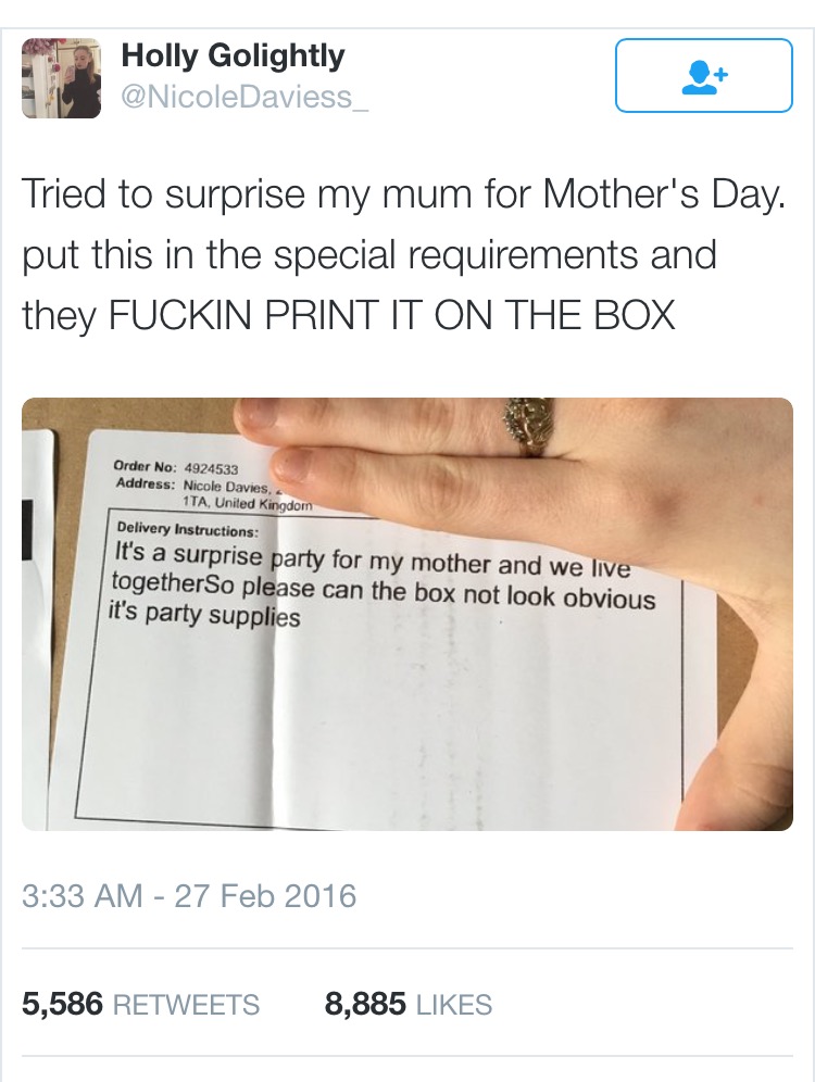 angle - Holly Golightly Tried to surprise my mum for Mother's Day. put this in the special requirements and they Fuckin Print It On The Box Order No 4924533 Address Nicole Davies, 1TA, United Kingdom Delivery Instructions It's a surprise party for my moth