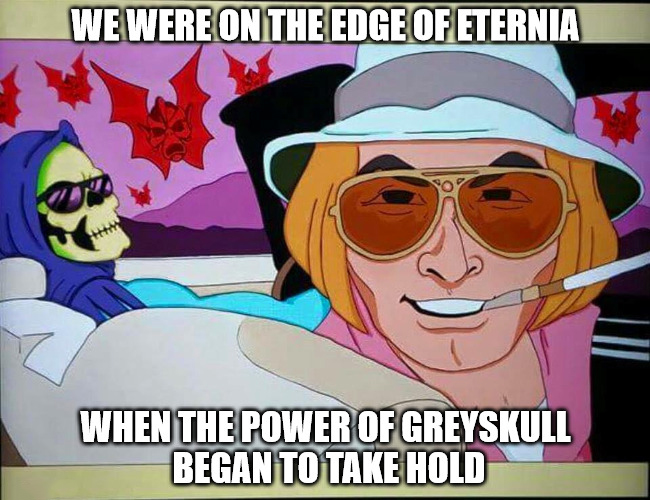 fear and loathing in las vegas he man - We Were On The Edge Of Eternia When The Power Of Greyskull Began To Take Hold