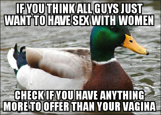 advice duck memes - If You Thinkallguys Just Want To Have Sex With Women Check If You Have Anything More To Offer Than Your Vagina