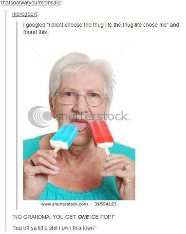 grandma licking popsicle - thatsnotwatyourmomsaid mpregbert googled "I didnt choose the thug life the thug life chose me and found this shulterstock . 31504123 No Grandma You Get One Ice Pop!" "fuq off ya little shit I own this town"
