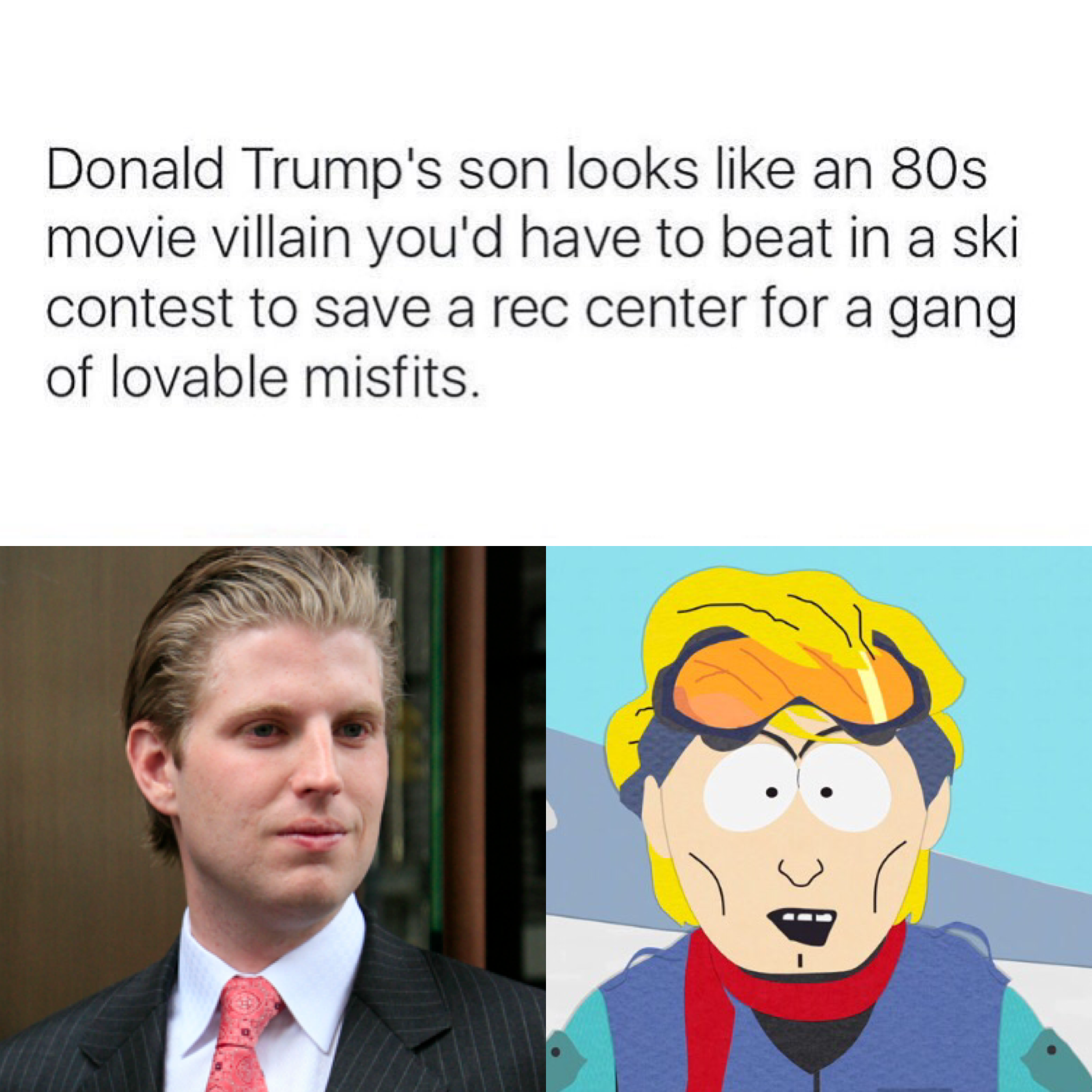 eric trump meme - Donald Trump's son looks an 80s movie villain you'd have to beat in a ski contest to save a rec center for a gang of lovable misfits.