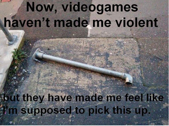 only gamers will understand - Now, videogames haven't made me violent but they have made me feel I'm supposed to pick this up.