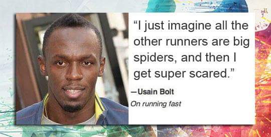 usain bolt on running fast - "I just imagine all the other runners are big spiders, and then I get super scared." Usain Bolt On running fast