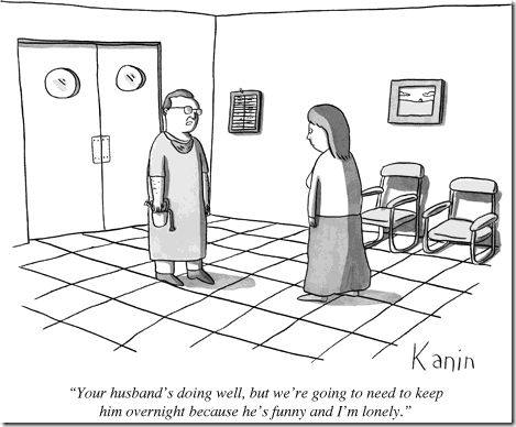 new yorker cartoons medical - w Kanin "Your husband's doing well, but we're going to need to keep him overnight because he's funny and I'm lonely."