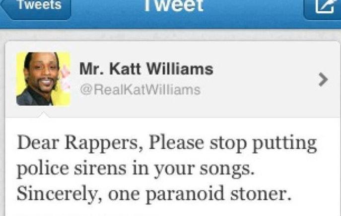 sincerely one paroid smoker - Tweets I weet Mr. Katt Williams Dear Rappers, Please stop putting police sirens in your songs. Sincerely, one paranoid stoner.