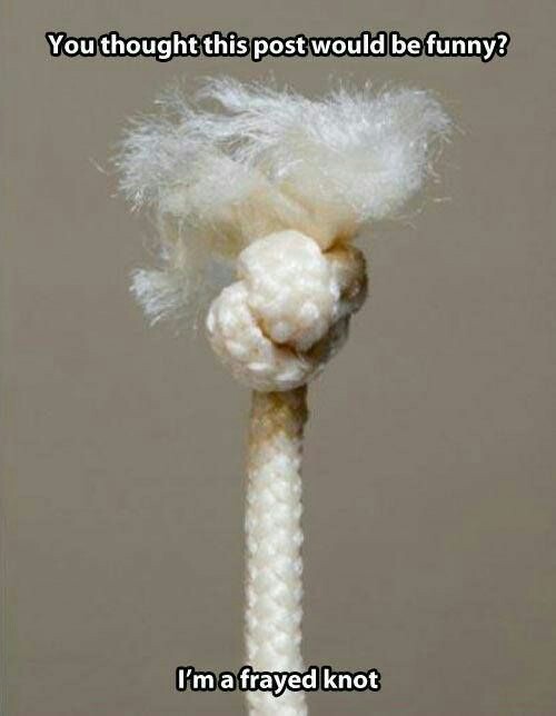 You thought this post would be funny? I'm a frayed knot