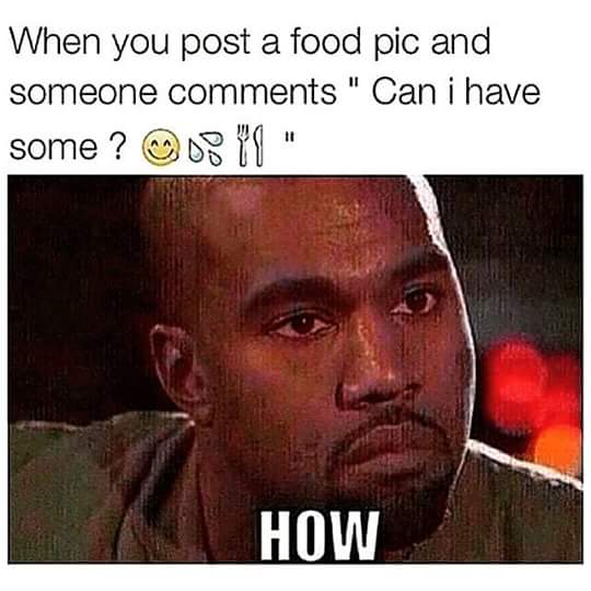 kanye west meme - When you post a food pic and someone " Can i have some ? 03TT " How