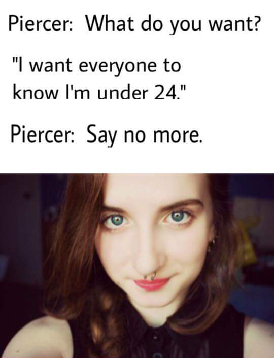 sexually active savage meme - Piercer What do you want? "I want everyone to know I'm under 24." Piercer Say no more.