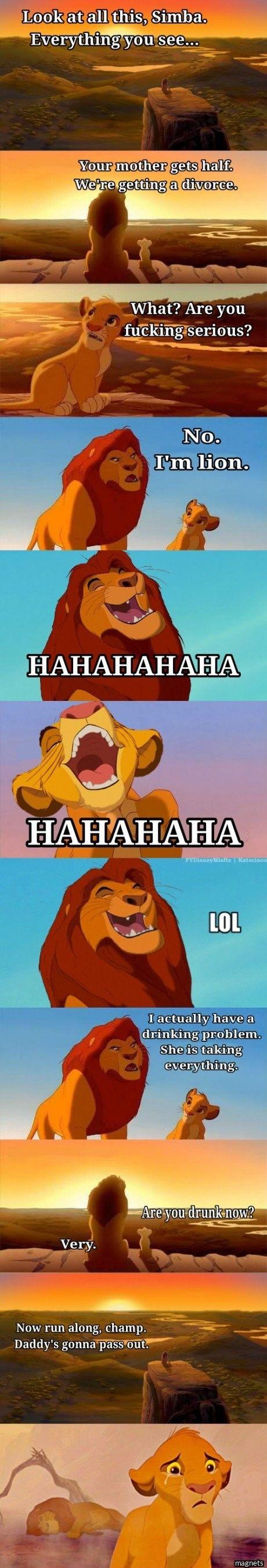 lion king meme - Look at all this, Simba. Everything you see... Your mother gets half. We're getting a divorce. What? Are you fucking serious? No. I'm lion. Hahahahaha Hahahaha Ros Lol I actually have a drinking problem. She is taking everything Are you d