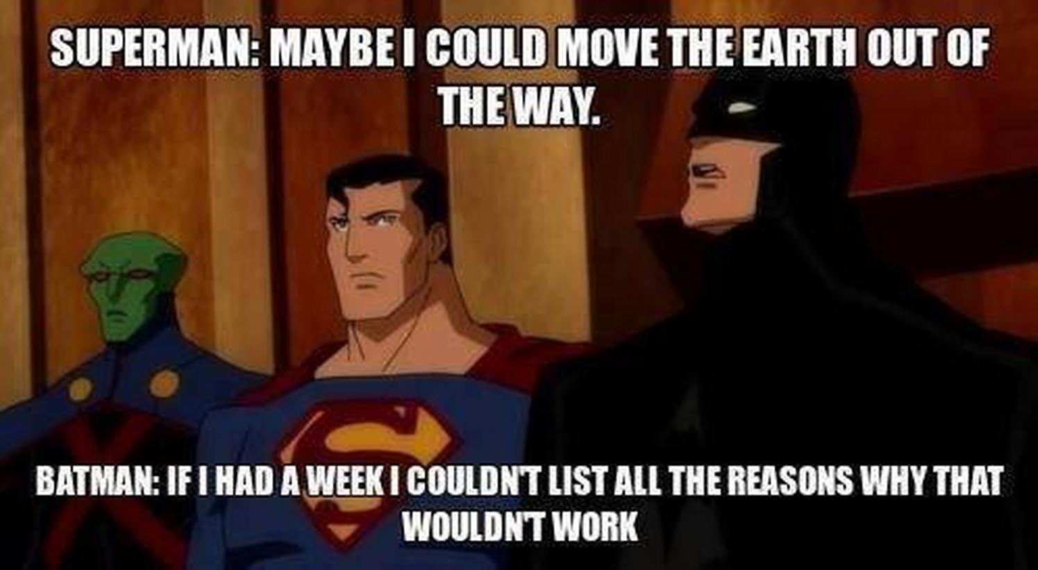 superman and batman funny quotes - Superman Maybe I Could Move The Earth Out Of The Way. Batman If I Had A Week I Couldnt List All The Reasons Why That Wouldnt Work