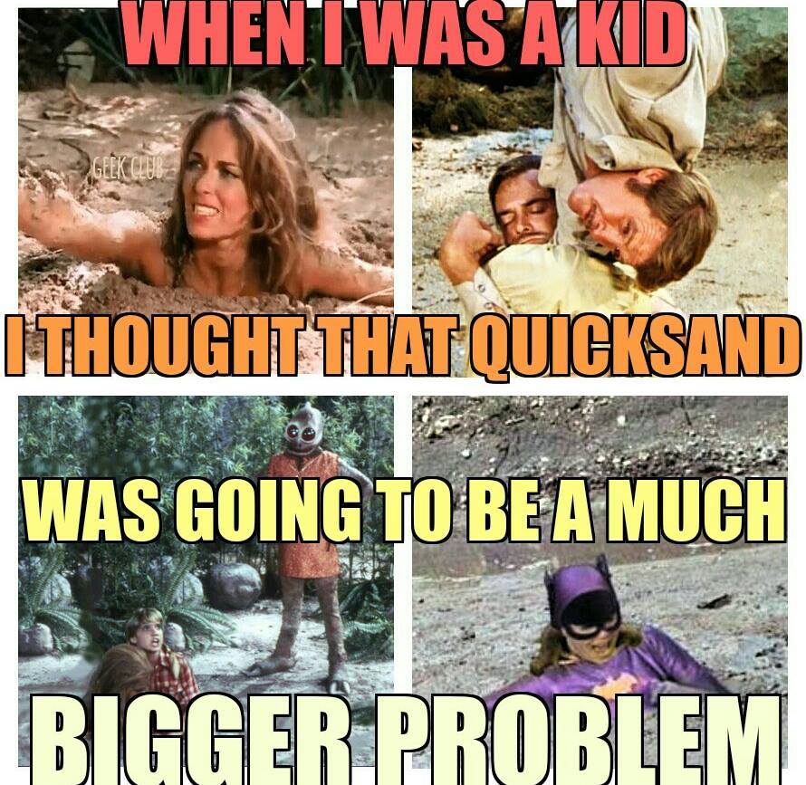 kid i thought quicksand - Whentwas Akid I Thought That Quicisand Was Going To Be A Much Bigger Problem