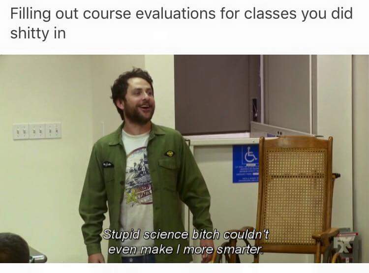 always sunny flowers for charlie - Filling out course evaluations for classes you did shitty in Stupid science bitch couldn't even make more smarter.
