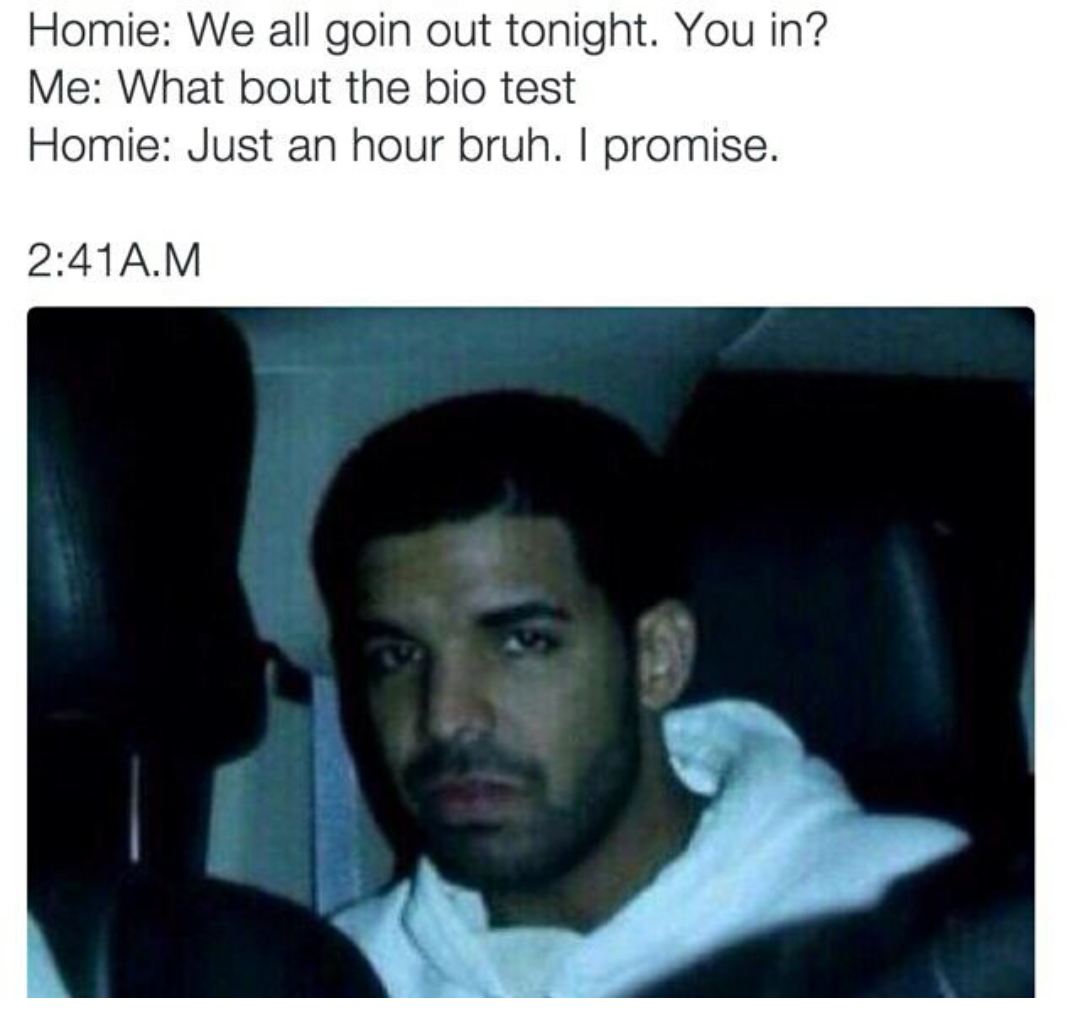 drake meme twitter - Homie We all goin out tonight. You in? Me What bout the bio test Homie Just an hour bruh. I promise. A.M