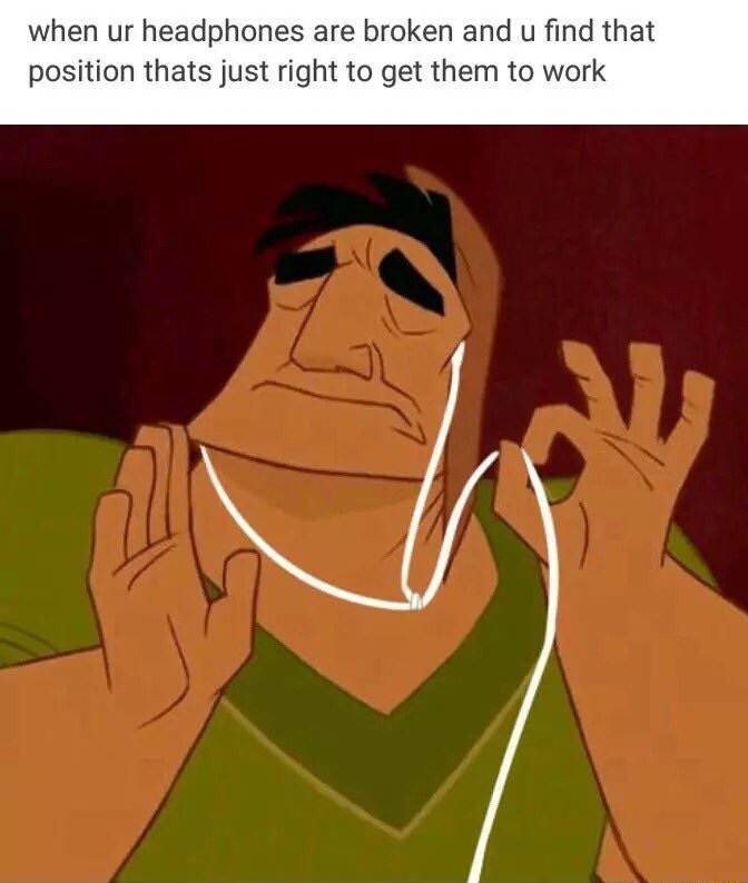 headphones broke meme - when ur headphones are broken and u find that position thats just right to get them to work