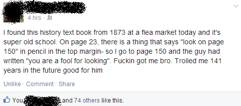 bad comments on facebook - 4 hrs. I found this history text book from 1873 at a flea market today and it's super old school. On page 23, there is a thing that says "look on page 150" in pencil in the top margin so I go to page 150 and the guy had written 