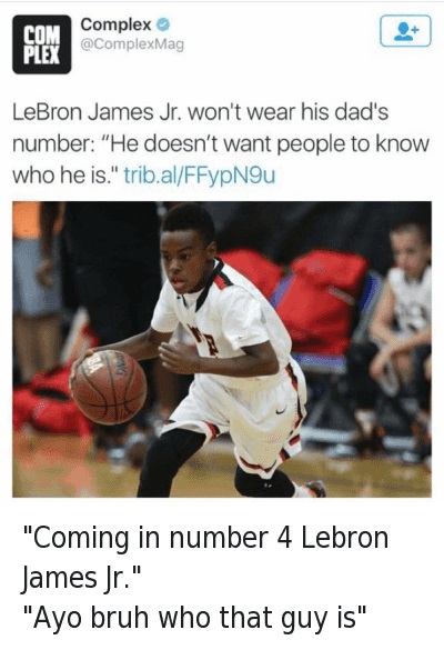 lebron james jr won t wear dads number - Com Plex Complex LeBron James Jr. won't wear his dad's number "He doesn't want people to know who he is." trib.alFFypNgu "Coming in number 4 Lebron James Jr." "Ayo bruh who that guy is"