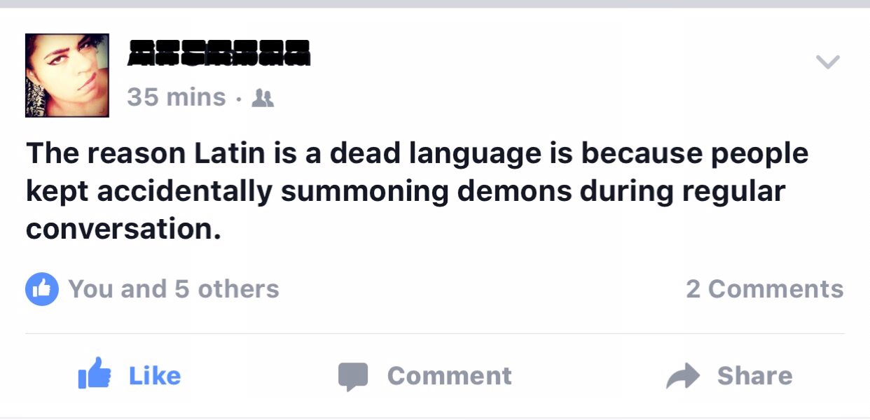 web page - 35 mins The reason Latin is a dead language is because people kept accidentally summoning demons during regular conversation. You and 5 others 2 I Comment