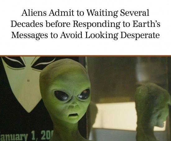 alien shitpost meme - Aliens Admit to Waiting Several Decades before Responding to Earth's Messages to Avoid Looking Desperate anuary 1, 201