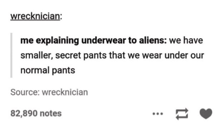 human are scarier than aliens - wrecknician me explaining underwear to aliens we have smaller, secret pants that we wear under our normal pants Source wrecknician 82,890 notes
