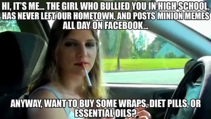 mlm meme - Hi, It'S Me... The Girl Who Bullied You In High School Has Never Left Our Hometown, And Posts Minion Memes All Day On Facebook... Anyway, Want To Buy Some Wraps, Diet Pills, Or Essential Oils?