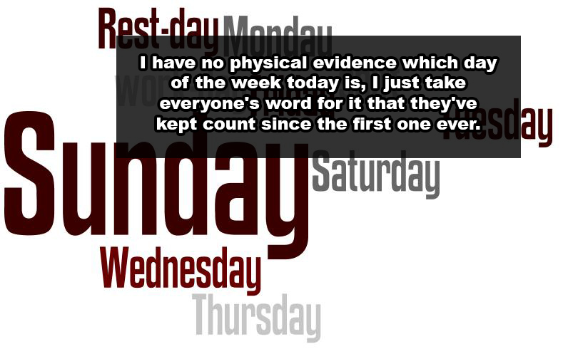 Restdau Mondou I have no physical evidence which day of the week today is, I just take everyone's word for it that they've kept count since the first one ever. Sunuay Saturday Wednesday Thursday