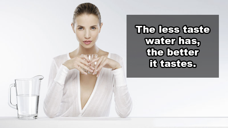 Life - The less taste water has, the better it tastes.