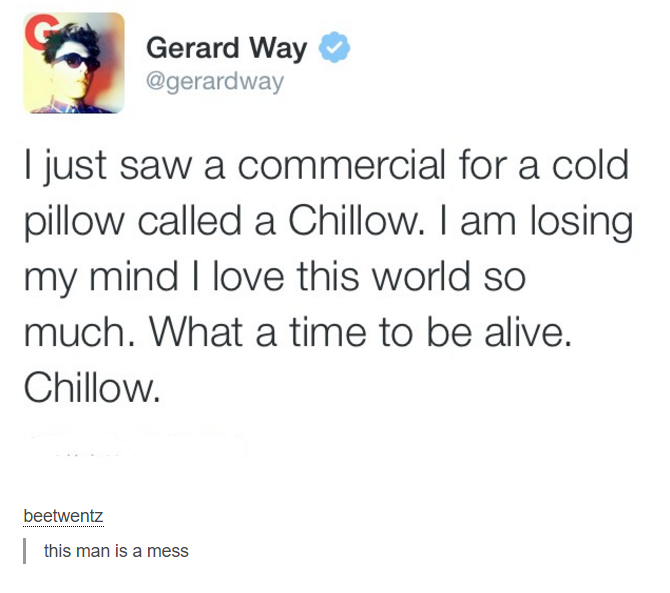 rent due lights due baby shark - Gerard Way I just saw a commercial for a cold pillow called a Chillow. I am losing my mind I love this world so much. What a time to be alive. Chillow. beetwentz this man is a mess