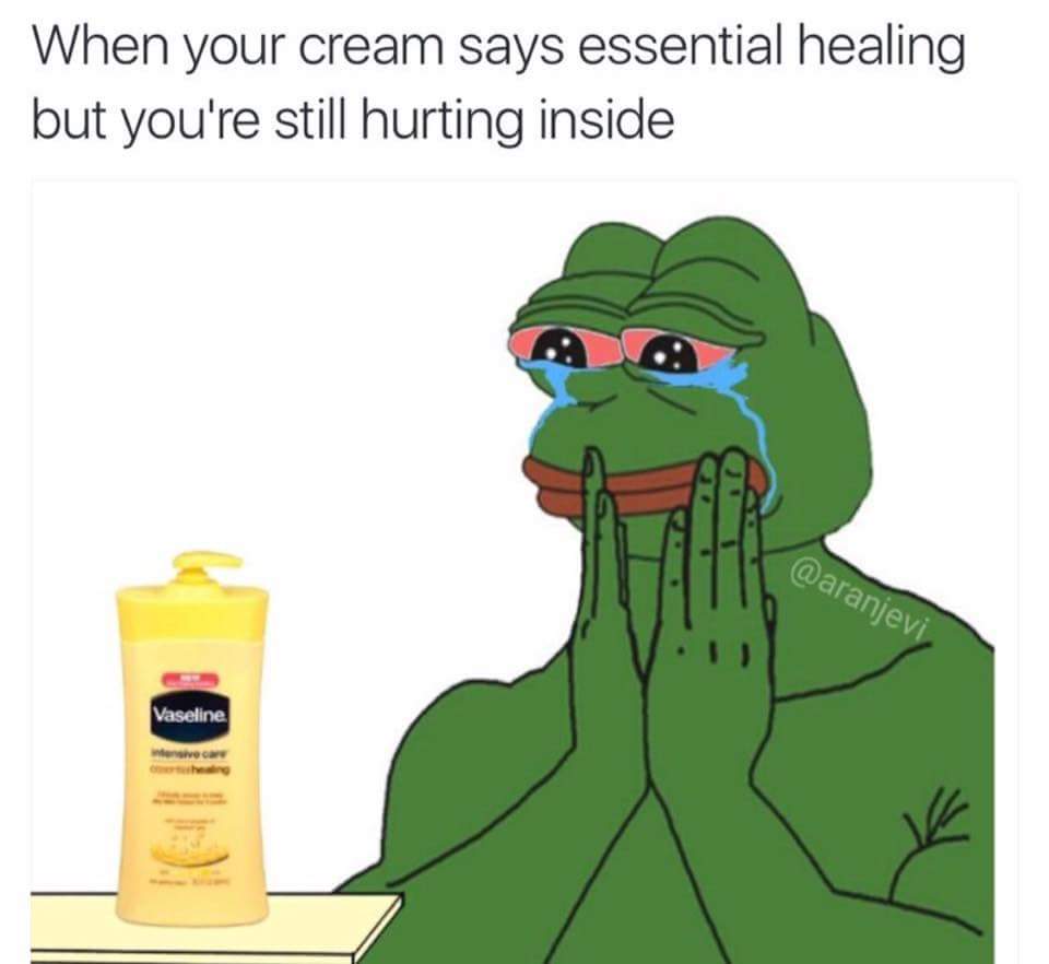 essential healing meme - When your cream says essential healing but you're still hurting inside Vaseline ver