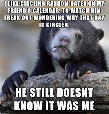 canadian polite meme - I Circling Random Dates On My Friend'S Calendar. To Watch Him Freak Out Wondering Why That Day Is Circled. He Still Doesnt Know It Was Me