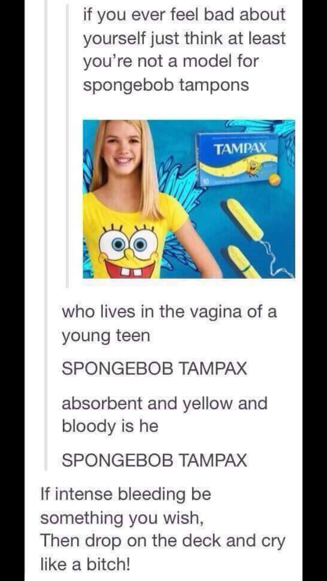 spongebob tampax meme - if you ever feel bad about yourself just think at least you're not a model for spongebob tampons Tampax who lives in the vagina of a young teen Spongebob Tampax absorbent and yellow and bloody is he Spongebob Tampax If intense blee