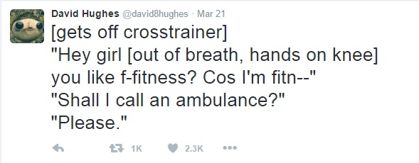 number - David Hughes Mar 21 gets off crosstrainer "Hey girl out of breath, hands on knee you ffitness? Cos I'm fitn" "Shall I call an ambulance?" "Please." 71K ..