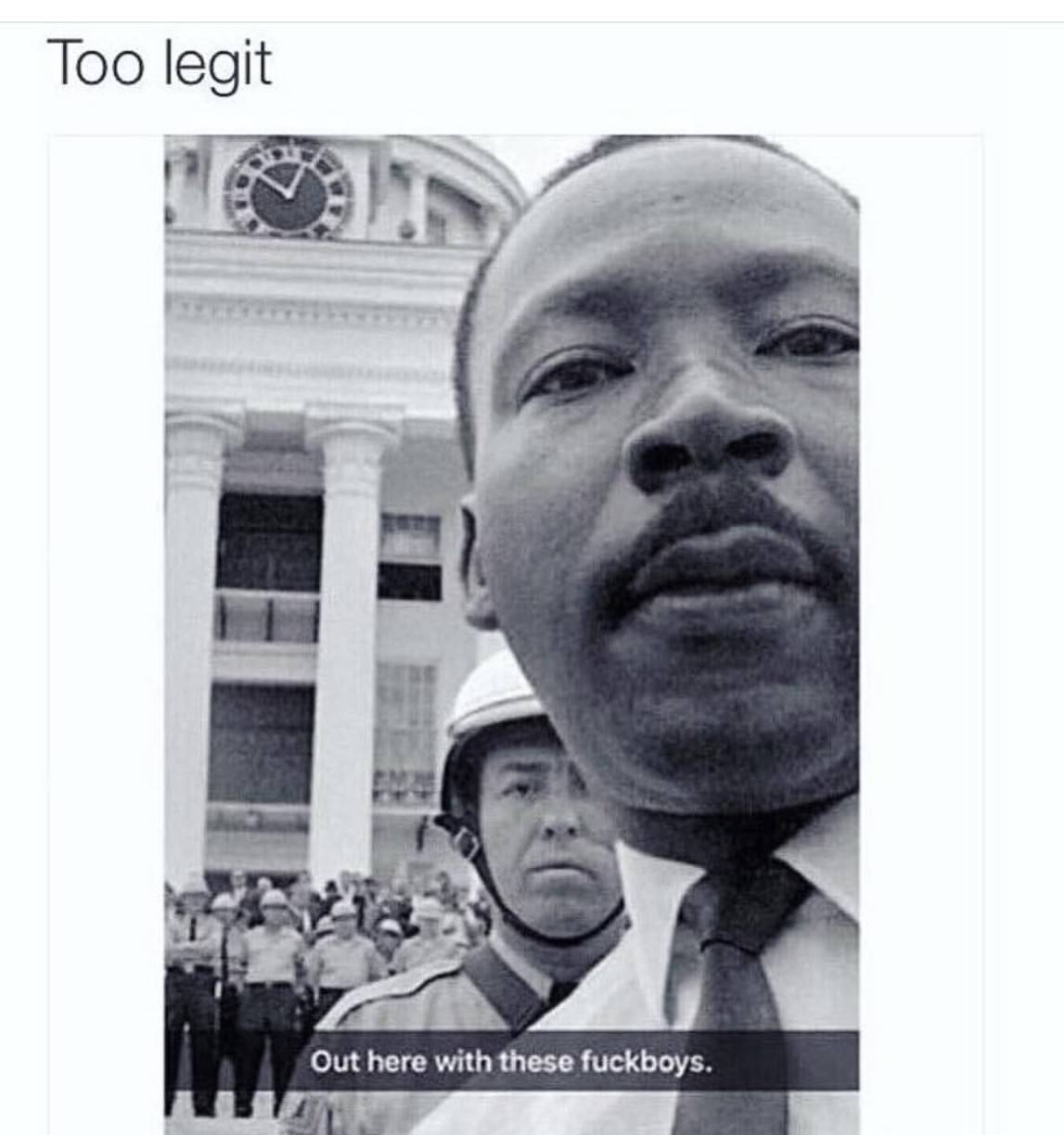 martin luther king day funny memes - Too legit Out here with these fuckboys.