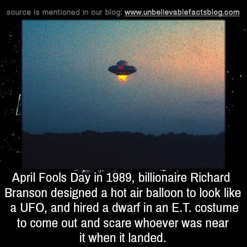 sky - source is mentioned in our blog April Fools Day in 1989, billionaire Richard Branson designed a hot air balloon to look a Ufo, and hired a dwarf in an E.T. costume to come out and scare whoever was near it when it landed.