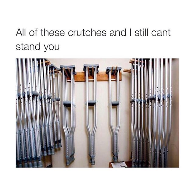 all these crutches and i can t stand you - All of these crutches and I still cant stand you