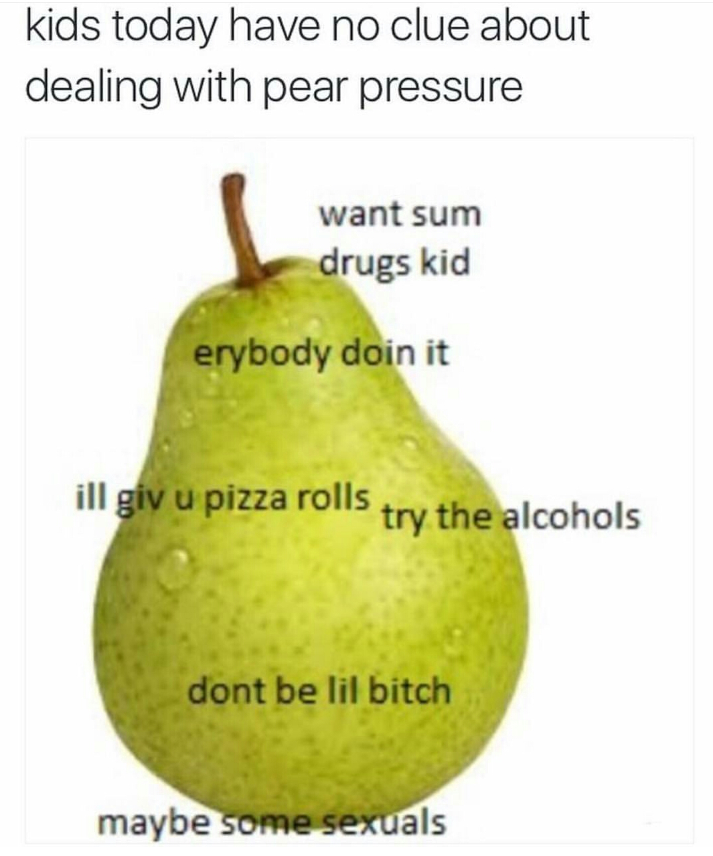 pear pressure meme - kids today have no clue about dealing with pear pressu...
