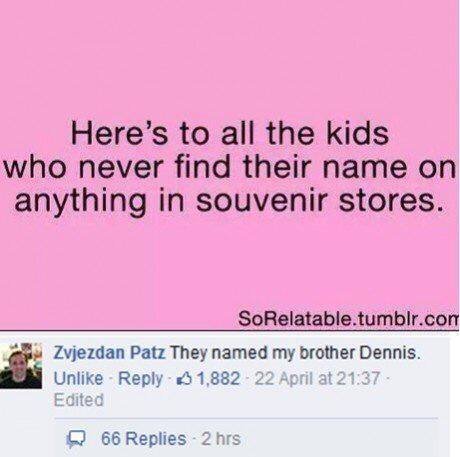 harry potter funny - Here's to all the kids who never find their name on anything in souvenir stores. SoRelatable.tumblr.con Zvjezdan Patz They named my brother Dennis. Un $1,882 22 April at Edited 66 Replies 2 hrs