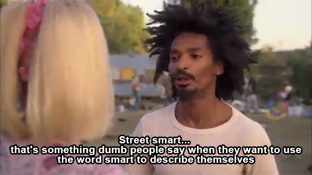 street smart my name is earl - Street smart... that's something dumb people say when they want to use the word smart to describe themselves