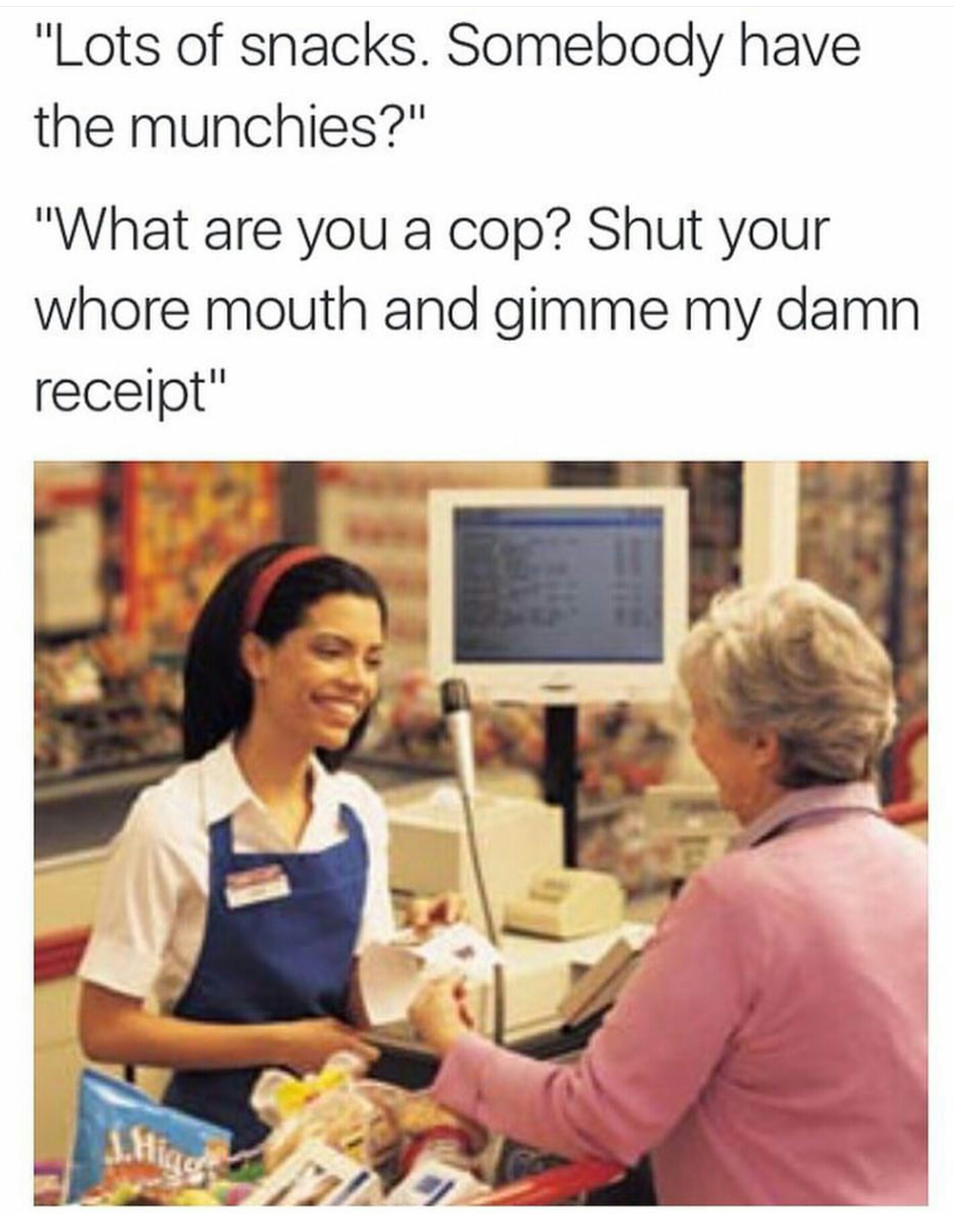 shut your whore mouth susan - "Lots of snacks. Somebody have the munchies?" "What are you a cop? Shut your whore mouth and gimme my damn receipt"