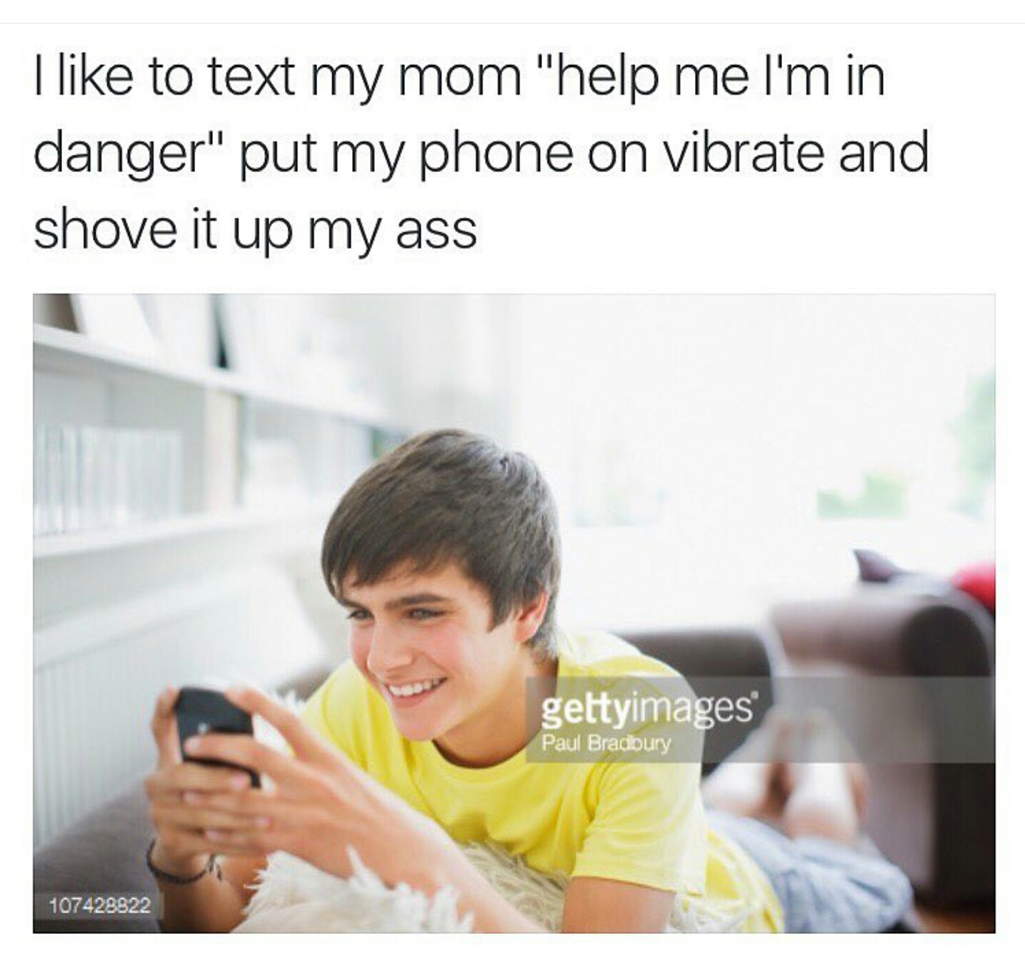 text my mom help then have my phone up my ass - I to text my mom "help me I'm in danger" put my phone on vibrate and shove it up my ass gettyimages Pau Bradbury 107428822