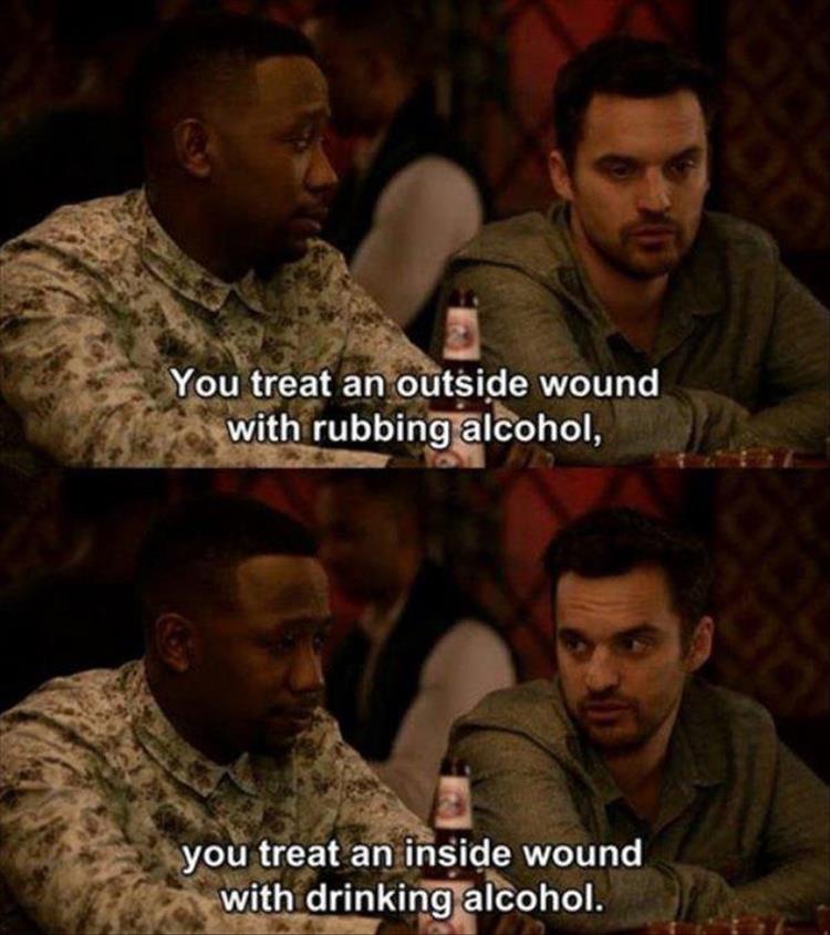 you treat an outside wound with rubbing alcohol - You treat an outside wound with rubbing alcohol, you treat an inside wound with drinking alcohol.