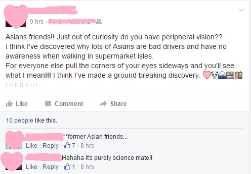 dumb posts on social media - 9 hrs Asians friends!! Just out of curiosity do you have peripheral vision?? I think I've discovered why lots of Asians are bad drivers and have no awareness when walking in supermarket isles. For everyone else pull the corner