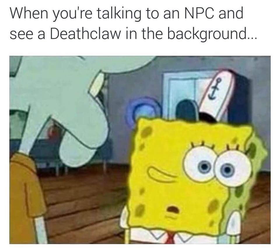 you are a npc - When you're talking to an Npc and see a Deathclaw in the background...