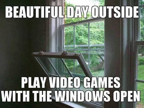 memes - best video game memes - Beautiful Day Outside Play Video Games With The Windows Open