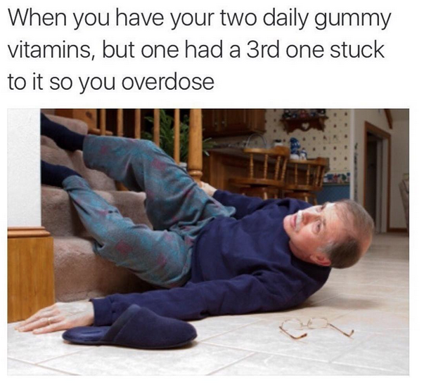 memes - fall injury - When you have your two daily gummy vitamins, but one had a 3rd one stuck to it so you overdose Sen