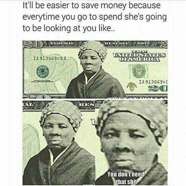 memes - harriet tubman dollar bill - It'll be easier to save money because everytime you go to spend she's going to be looking at you .. Ia 913069408 In Kledstyles Oemerica Ia 9230694 O You don't need that shit
