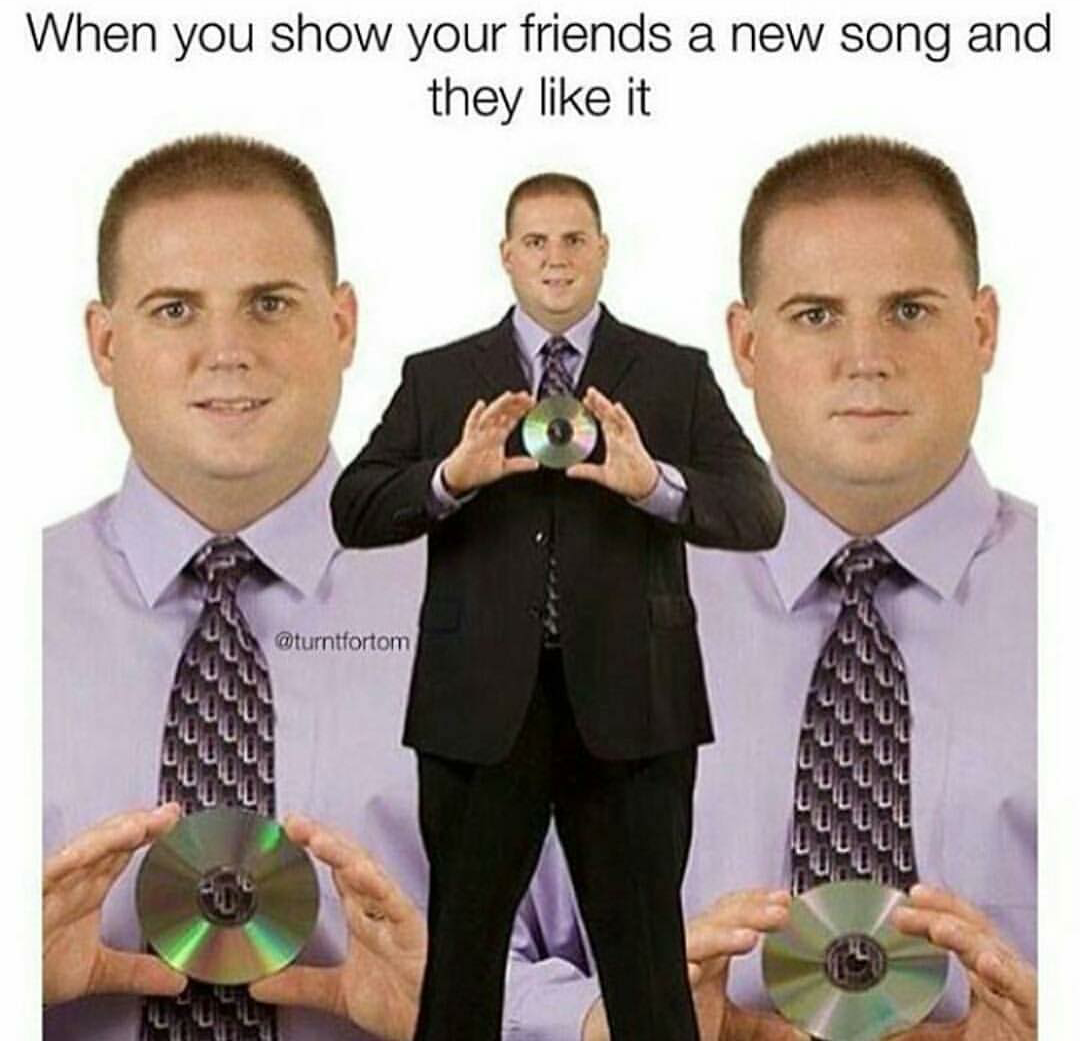 memes - your friend likes the song - When you show your friends a new song and they it
