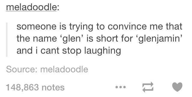 memes - they call me 7 knives - meladoodle someone is trying to convince me that the name 'glen' is short for 'glenjamin' and i cant stop laughing Source meladoodle 148,863 notes