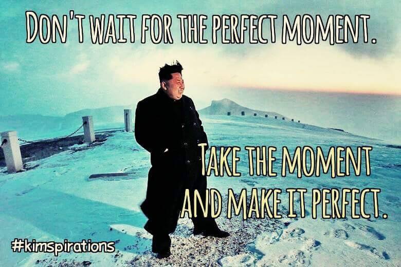 kim jong un on paektu - Don'T Wait For The Perfect Moment. Take The Moment And Make It Perfect. Z
