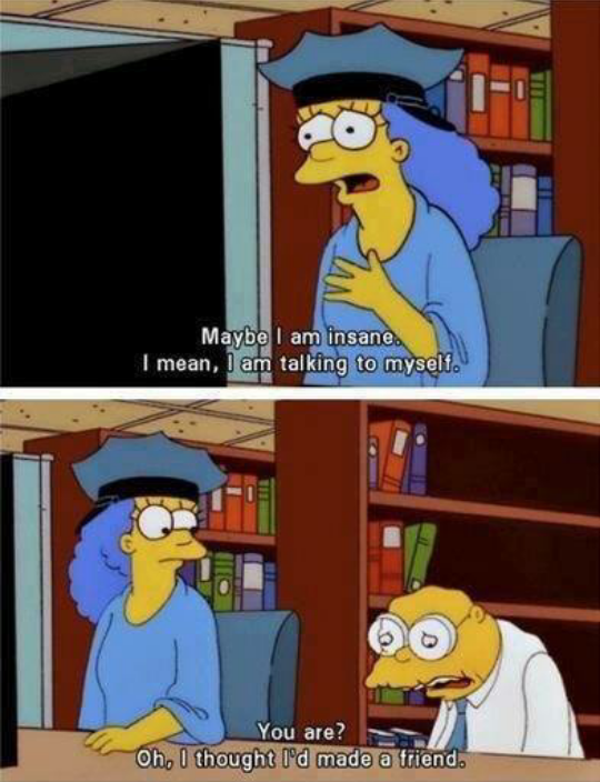 hans moleman quotes - Maybe I am insane. I mean, I am talking to myself. You are? Oh, I thought I'd made a friend.