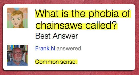 smile - What is the phobia of chainsaws called? Best Answer Frank N answered Common sense.